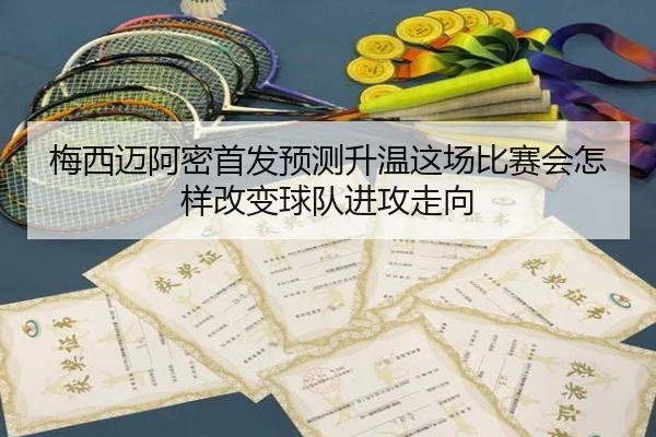 梅西迈阿密首发预测升温这场比赛会怎样改变球队进攻走向 - KAIYUN